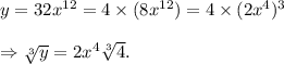 y=32x^{12}=4\times (8x^{12})=4\times(2x^4)^3\\\\\Rightarrow \sqrt[3]{y}=2x^4\sqrt[3]{4}.