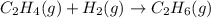 C_{2}H_{4}(g) + H_{2}(g) \rightarrow C_{2}H_{6}(g)