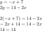 y =  - x + 7 \\ 2y = 14 - 2x \\  \\ 2( - x + 7) = 14 - 2x \\  - 2x  + 14 = 14 - 2x \\ 14 = 14