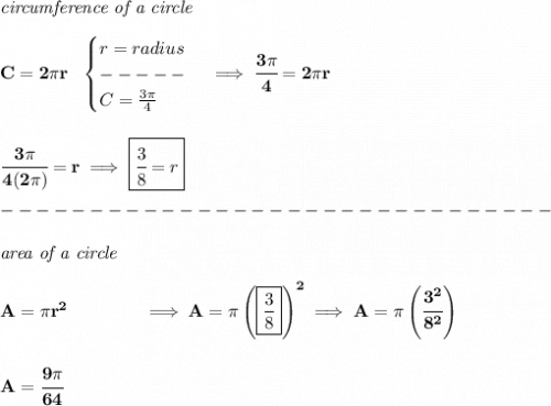 \bf \textit{circumference of a circle}\\\\&#10;C=2\pi r~~&#10;\begin{cases}&#10;r=radius\\&#10;-----\\&#10;C=\frac{3\pi }{4}&#10;\end{cases}\implies \cfrac{3\pi }{4}=2\pi r&#10;\\\\\\&#10;\cfrac{3\pi }{4(2\pi )}=r\implies &#10;\boxed{\cfrac{3}{8}=r}\\\\&#10;-------------------------------\\\\&#10;\textit{area of a circle}\\\\&#10;A=\pi r^2\qquad \qquad \implies A=\pi \left( \boxed{\frac{3}{8}} \right)^2\implies A=\pi \left( \cfrac{3^2}{8^2} \right)&#10;\\\\\\&#10;A=\cfrac{9\pi }{64}