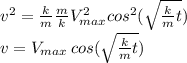 v^{2} =  \frac{k}{m}  \frac{m}{k} V_{max}^{2} cos^{2} ( \sqrt{ \frac{k}{m} t} ) \\ v = V_{max}  \,cos( \sqrt{ \frac{k}{m} t} )