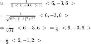 u= \frac{1}{||\left\ \textless \ 6,-3,6\right\ \textgreater \ ||} \left\ \textless \ 6,-3,6\right\ \textgreater \  \\  \\ = \frac{1}{\sqrt{6^2+(-3)^2+6^2}} \left\ \textless \ 6,-3,6\right\ \textgreater \  \\  \\ = \frac{1}{\sqrt{81}} \left\ \textless \ 6,-3,6\right\ \textgreater \ = \frac{1}{9} \left\ \textless \ 6,-3,6\right\ \textgreater \  \\  \\ =\frac{1}{3} \left\ \textless \ 2,-1,2\right\ \textgreater \