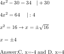 4x^2-30=34\ \ \ |+30\\\\4x^2=64\ \ \ \ |:4\\\\x^2=16\to x=\pm\sqrt{16}\\\\x=\pm4\\\\\text{C. x=-4 and D. x=4}