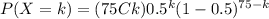 P(X=k) = (75Ck)  0.5^{k} (1-0.5) ^{75-k}