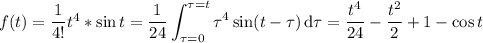 f(t)=\dfrac1{4!}t^4*\sin t=\displaystyle\frac1{24}\int_{\tau=0}^{\tau=t}\tau^4\sin(t-\tau)\,\mathrm d\tau=\frac{t^4}{24}-\frac{t^2}2+1-\cos t