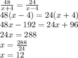 \frac{48}{x+4}=\frac{24}{x-4}\\48(x-4)=24(x+4)\\48x-192=24x+96\\24x=288\\x=\frac{288}{24}\\x=12