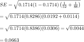 SE=\sqrt{0.1714(1-0.1714)\left(\frac{1}{52}+\frac{1}{88}\right)} \\  \\ = \sqrt{0.1714(0.8286)(0.0192+0.0114)}  \\  \\ = \sqrt{0.1714(0.8386)(0.0306)} = \sqrt{0.0044}  \\  \\ =0.0663