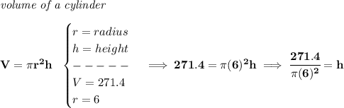 \bf \textit{volume of a cylinder}\\\\&#10;V=\pi r^2 h~~&#10;\begin{cases}&#10;r=radius\\&#10;h=height\\&#10;-----\\&#10;V=271.4\\&#10;r=6&#10;\end{cases}\implies 271.4=\pi (6)^2h\implies \cfrac{271.4}{\pi (6)^2}=h