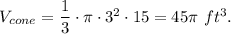 V_{cone}=\dfrac{1}{3}\cdot \pi \cdot 3^2\cdot 15=45\pi\ ft^3.