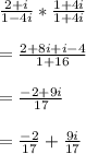 \frac{2+i}{1-4i}* \frac{1+4i}{1+4i} \\  \\ &#10;= \frac{2+8i+i-4}{1+16}  \\  \\ &#10; =\frac{-2+9i}{17}  \\  \\ &#10;  = \frac{-2}{17} + \frac{9i}{17}