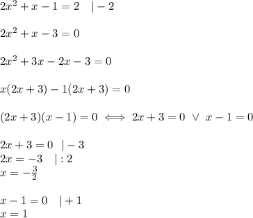 2x^2+x-1=2\ \ \ |-2\\\\2x^2+x-3=0\\\\2x^2+3x-2x-3=0\\\\x(2x+3)-1(2x+3)=0\\\\(2x+3)(x-1)=0\iff 2x+3=0\ \vee\ x-1=0\\\\2x+3=0\ \ |-3\\2x=-3\ \ \ |:2\\x=-\frac{3}{2}\\\\x-1=0\ \ \ |+1\\x=1