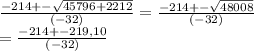 \frac{-214+- \sqrt{ 45796+2212} }{(-32)}=\frac{-214+- \sqrt{48008} }{(-32)} \\ =\frac{-214+-219,10 }{(-32)}