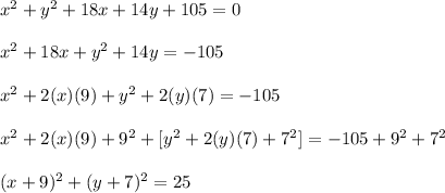 x^{2} + y^{2} +18x+14y+105=0 \\  \\ &#10; x^{2} +18x+ y^{2}+14y=-105 \\  \\ &#10; x^{2} +2(x)(9)+ y^{2}+2(y)(7)=-105 \\  \\ &#10;x^{2} +2(x)(9)+ 9^{2} + [y^{2}+2(y)(7)+7^{2}]  =-105+9^{2}+7^{2}  \\  \\ &#10; (x+9)^{2}+ (y+7)^{2}=25  &#10;