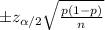 \pm z_{ \alpha /2} \sqrt{ \frac{p(1-p)}{n} }