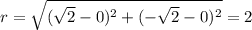 r=\sqrt{(\sqrt{2}-0)^2+(-\sqrt{2}-0)^2}=2