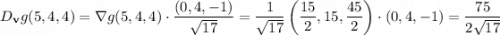 D_{\mathbf v}g(5,4,4)=\nabla g(5,4,4)\cdot\dfrac{(0,4,-1)}{\sqrt{17}}=\dfrac1{\sqrt{17}}\left(\dfrac{15}2,15,\dfrac{45}2\right)\cdot(0,4,-1)=\dfrac{75}{2\sqrt{17}}