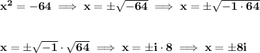 \bf x^2=-64\implies x=\pm\sqrt{-64}\implies x=\pm\sqrt{-1\cdot 64}&#10;\\\\\\&#10;x=\pm\sqrt{-1}\cdot \sqrt{64}\implies x=\pm i\cdot 8\implies x=\pm 8i