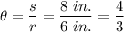 \theta = \dfrac{s}{r} = \dfrac{8 ~in.}{6~in.} = \dfrac{4}{3}