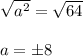 \sqrt{a^2} = \sqrt{64} \\\\a=\pm 8