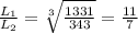 \frac{L_1}{L_2}=\sqrt[3]{\frac{1331}{343}}=\frac{11}{7}