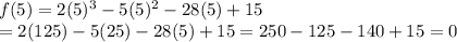 f(5)=2(5)^3-5(5)^2-28(5)+15\\=2(125)-5(25)-28(5)+15=250-125-140+15=0