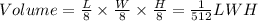 Volume= \frac{L}{8} \times \frac{W}{8} \times \frac{H}{8} = \frac{1}{512} LWH