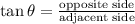 \tan \theta = \frac{\text{opposite side}}{\text{adjacent side}}