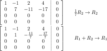\left[\begin{array}{cccc}1&-1&2&4\\0&7&-11&-17\\0&0&0&0\\0&0&0&0\end{array}\right|\left.\begin{array}{c}0\\0\\0\\0\end{array}\right]\ \ \ \ \  \frac{1}{7} R_2\rightarrow R_2 \\  \\ \left[\begin{array}{cccc}1&-1&2&4\\0&1&-\frac{11}{7}&-\frac{17}{7}\\0&0&0&0\\0&0&0&0\end{array}\right|\left.\begin{array}{c}0\\0\\0\\0\end{array}\right]\ \ \ \ \ R_1+R_2\rightarrow R_1