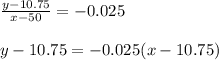 \frac{y-10.75}{x-50}=-0.025 \\\\ y-10.75 = -0.025(x-10.75)