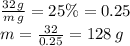 \frac{32 \, g}{m \, g} =25\% = 0.25 \\ m= \frac{32}{0.25} =128 \, g