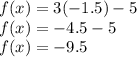 f (x) = 3 (-1.5) - 5\\f (x) = -4.5 - 5\\f (x) = -9.5