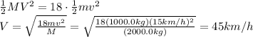 \frac{1}{2}MV^2 = 18 \cdot \frac{1}{2}mv^2\\V=\sqrt{\frac{18 mv^2}{M}}=\sqrt{\frac{18(1000.0 kg)(15 km/h)^2}{(2000.0 kg)}}=45 km/h