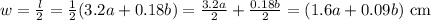 w = \frac{l}{2}=\frac{1}{2}(3.2a + 0.18b)=\frac{3.2a}{2}+\frac{0.18b}{2} = (1.6a + 0.09b)\text{ cm}