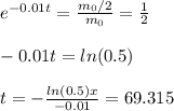 e^{-0.01t} =   \frac{m_{0}/2}{m_{0}} = \frac{1}{2} \\\\ -0.01t = ln(0.5) \\\\ t = - \frac{ln(0.5)x}{-0.01} =  69.315