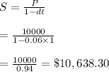 S= \frac{P}{1-dt}  \\  \\ = \frac{10000}{1-0.06\times1}  \\  \\ = \frac{10000}{0.94} =\$10,638.30