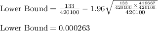 \text{Lower Bound}=\frac{133}{420100}-1.96\sqrt{\frac{\frac{133}{420100}\times\frac{419667}{420100}}{420100}}\\\\\text{Lower Bound}=0.000263