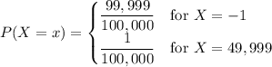 P(X=x)=\begin{cases}\dfrac{99,999}{100,000}&\text{for }X=-1\\\dfrac1{100,000}&\text{for }X=49,999\end{cases}