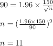 90=1.96 \times \frac{150}{\sqrt{n} }\\\\ n = (\frac{1.96 \times 150}{90})^{2}\\\\ n=11