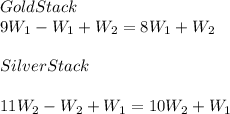 Gold Stack\\9W_{1}-W_{1}+W_{2}=8W_{1}+W_{2}\\\\SilverStack\\\\11W_{2}-W_{2}+W_{1}=10W_{2}+W_{1}