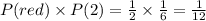 P(red)\times P(2)=\frac{1}{2}\times \frac{1}{6} =\frac{1}{12}
