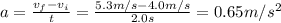 a= \frac{v_f - v_i}{t}= \frac{5.3 m/s-4.0 m/s}{2.0 s}=0.65 m/s^2