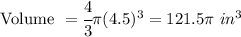\textnormal{Volume }=  \cfrac{4}{3}  \pi (4.5)^3 = 121.5 \pi \ in^3