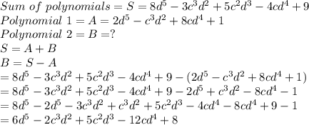 Sum\ of\ polynomials=S=8d^5-3c^3d^2+5c^2d^3-4cd^4+9\\Polynomial\ 1=A=2d^5-c^3d^2+8cd^4+1\\Polynomial\ 2=B=?\\S=A+B\\B=S-A\\=8d^5-3c^3d^2+5c^2d^3-4cd^4+9-(2d^5-c^3d^2+8cd^4+1)\\=8d^5-3c^3d^2+5c^2d^3-4cd^4+9-2d^5+c^3d^2-8cd^4-1\\=8d^5-2d^5-3c^3d^2+c^3d^2+5c^2d^3-4cd^4-8cd^4+9-1\\=6d^5-2c^3d^2+5c^2d^3-12cd^4+8