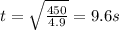 t= \sqrt{ \frac{450}{4.9} }=9.6 s