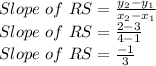 Slope\,\,of\,\,RS =\frac{y_{2}-y_{1}}{x_{2}-x_{1}} \\Slope\,\,of\,\,RS=\frac{2-3}{4-1}\\Slope\,\,of\,\,RS=\frac{-1}{3}