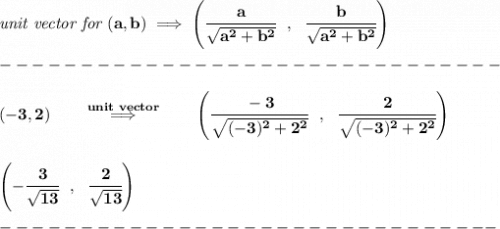 \bf \textit{unit vector for }(a,b)\implies \left( \cfrac{a}{\sqrt{a^2+b^2}}~~,~~\cfrac{b}{\sqrt{a^2+b^2}} \right)\\\\&#10;-------------------------------\\\\&#10;(-3,2)\qquad \stackrel{unit~vector}{\implies }\qquad \left( \cfrac{-3}{\sqrt{(-3)^2+2^2}}~~,~~\cfrac{2}{\sqrt{(-3)^2+2^2}} \right)&#10;\\\\\\&#10;\left( -\cfrac{3}{\sqrt{13}}~~,~~ \cfrac{2}{\sqrt{13}}\right)\\\\&#10;-------------------------------