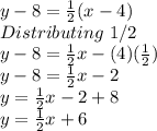 y-8=\frac{1}{2}(x-4)\\ Distributing\ 1/2\\y-8=\frac{1}{2}x-(4)(\frac{1}{2})\\y-8=\frac{1}{2}x-2\\y=\frac{1}{2}x-2+8\\y=\frac{1}{2}x+6