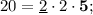 20=\underline{2}\cdot 2\cdot \mathbf{5};