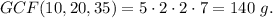 GCF(10,20,35)=5\cdot 2\cdot 2\cdot 7=140\ g.