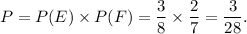 P=P(E)\times P(F)=\dfrac{3}{8}\times \dfrac{2}{7}=\dfrac{3}{28}.